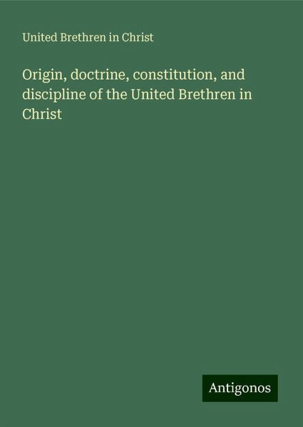 Origin, doctrine, constitution, and discipline of the United Brethren in Christ Origin, doctrine, constitution, and discipline of the United Brethren in Christ