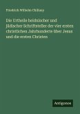 Die Urtheile heidnischer und jüdischer Schriftsteller der vier ersten christlichen Jahrhunderte über Jesus und die ersten Christen Die Urtheile heidnischer und jüdischer Schriftsteller der vier ersten christlichen Jahrhunderte über Jesus und die ersten Christen