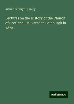 Lectures on the History of the Church of Scotland: Delivered in Edinburgh in 1872 - Stanley, Arthur Penrhyn