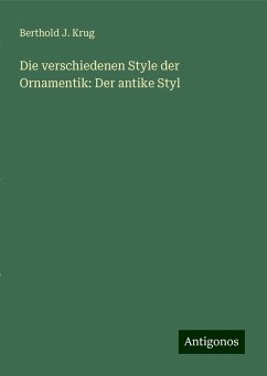 Die verschiedenen Style der Ornamentik: Der antike Styl - Krug, Berthold J.