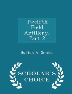 Twelfth Field Artillery, Part 2 - Scholar's Choice Edition - Smead, Burton A