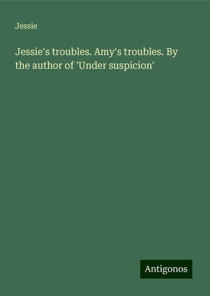 Jessie's troubles. Amy's troubles. By the author of 'Under suspicion'