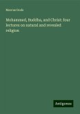 Mohammed, Buddha, and Christ: four lectures on natural and revealed religion Mohammed, Buddha, and Christ: four lectures on natural and revealed religion
