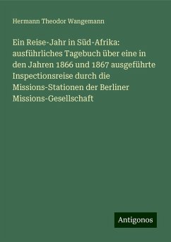 Ein Reise-Jahr in Süd-Afrika: ausführliches Tagebuch über eine in den Jahren 1866 und 1867 ausgeführte Inspectionsreise durch die Missions-Stationen der Berliner Missions-Gesellschaft - Wangemann, Hermann Theodor