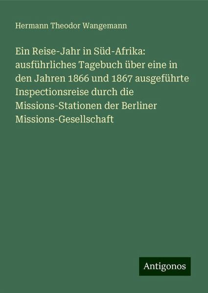Ein Reise-Jahr in Süd-Afrika: ausführliches Tagebuch über eine in den Jahren 1866 und 1867 ausgeführte Inspectionsreise durch die Missions-Stationen der Berliner Missions-Gesellschaft