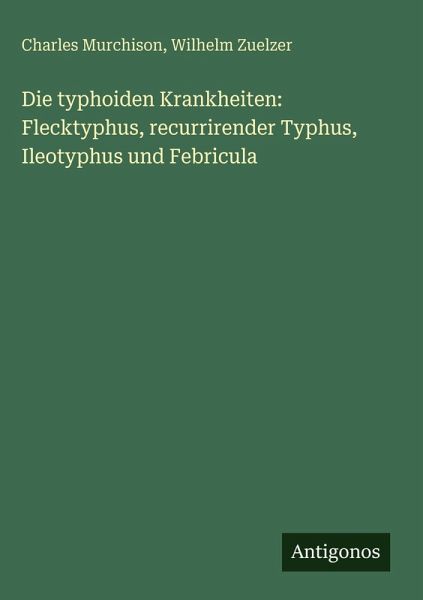 Die typhoiden Krankheiten: Flecktyphus, recurrirender Typhus, Ileotyphus und Febricula