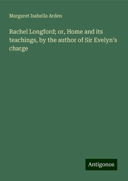 Rachel Longford; or, Home and its teachings, by the author of Sir Evelyn's charge