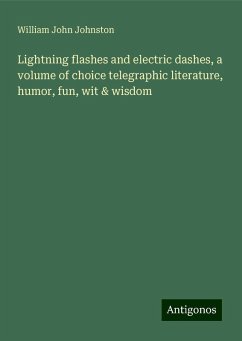 Lightning flashes and electric dashes, a volume of choice telegraphic literature, humor, fun, wit & wisdom - Johnston, William John