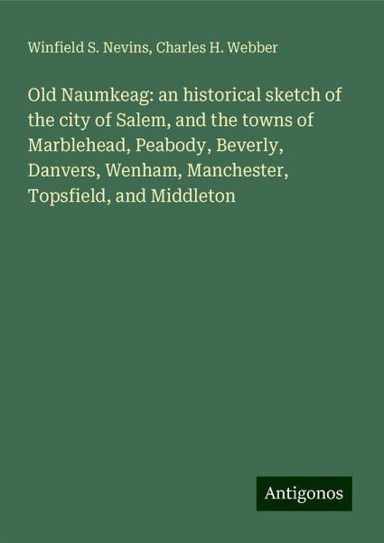 Old Naumkeag: an historical sketch of the city of Salem, and the towns of Marblehead, Peabody, Beverly, Danvers, Wenham, Manchester, Topsfield, and Middleton