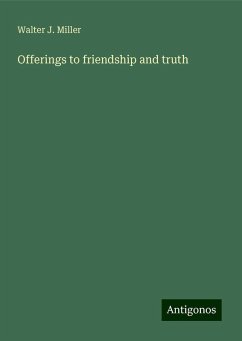 Offerings to friendship and truth - Miller, Walter J.