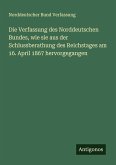 Die Verfassung des Norddeutschen Bundes, wie sie aus der Schlussberathung des Reichstages am 16. April 1867 hervorgegangen