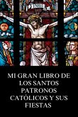 Mi Gran Libro De Los Santos Patronos Católicos y Sus Fiestas