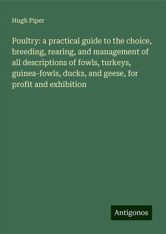 Poultry: a practical guide to the choice, breeding, rearing, and management of all descriptions of fowls, turkeys, guinea-fowls, ducks, and geese, for profit and exhibition - Piper, Hugh