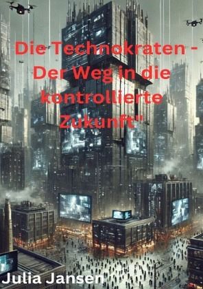 Die Technokraten - Der Weg in die kontrollierte Zukunft Die Technokraten - Der Weg in die kontrollierte Zukunft