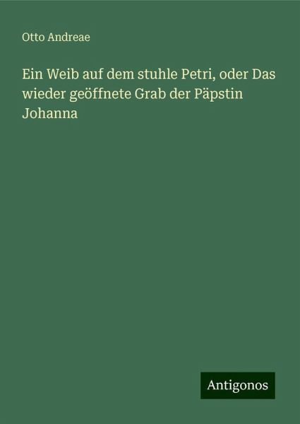Ein Weib auf dem stuhle Petri, oder Das wieder geöffnete Grab der Päpstin Johanna Ein Weib auf dem stuhle Petri, oder Das wieder geöffnete Grab der Päpstin Johanna