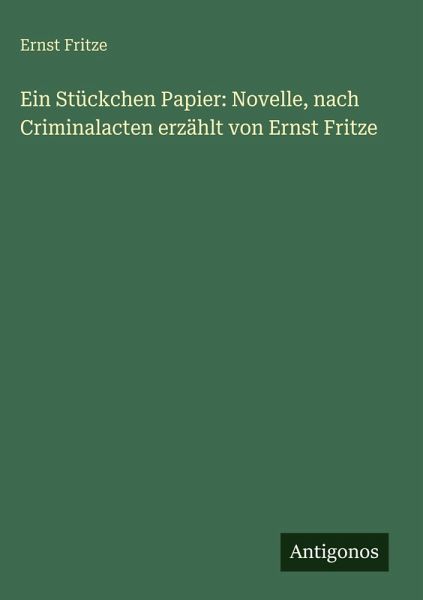 Ein Stückchen Papier: Novelle, nach Criminalacten erzählt von Ernst Fritze