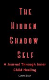 The Hidden Shadow Self A Journal Through Inner Child Healing