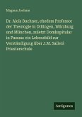 Dr. Alois Buchner, ehedem Professor der Theologie in Dillingen, Würzburg und München, zuletzt Domkapitular in Passau: ein Lebensbild zur Verständigung über J.M. Sailer¿ Priesterschule Dr. Alois Buchner, ehedem Professor der Theologie in Dillingen, Würzburg und München, zuletzt Domkapitular in Passau: ein Lebensbild zur Verständigung über J.M. Sailer¿ Priesterschule