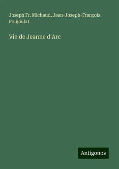 Vie de Jeanne d'Arc - Michaud, Joseph Fr.; Poujoulat, Jean-Joseph-François