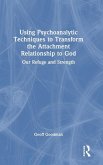 Using Psychoanalytic Techniques to Transform the Attachment Relationship to God Using Psychoanalytic Techniques to Transform the Attachment Relationship to God