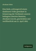 Eine Rede, achtungsvoll einem dankbaren Volke gewidmet in Erinnerung der Verdienste unseres beklagten obersten Beamten, Abraham Lincoln, geschrieben und veröffentlicht am 21. April 1865