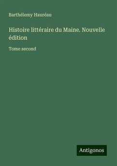 Histoire littéraire du Maine. Nouvelle édition - Hauréau, Barthélemy