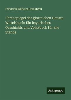 Cover Ehrenspiegel des glorreichen Hauses Wittelsbach: Ein bayerisches Geschichts und Volksbuch für alle Stände