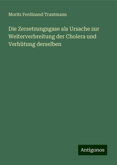 Die Zersetzungsgase als Ursache zur Weiterverbreitung der Cholera und Verhütung derselben - Trautmann, Moritz Ferdinand