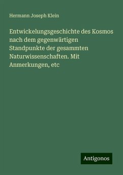 Entwickelungsgeschichte des Kosmos nach dem gegenwärtigen Standpunkte der gesammten Naturwissenschaften. Mit Anmerkungen, etc - Klein, Hermann Joseph Entwickelungsgeschichte des Kosmos nach dem gegenwärtigen Standpunkte der gesammten Naturwissenschaften. Mit Anmerkungen, etc - Klein, Hermann Joseph