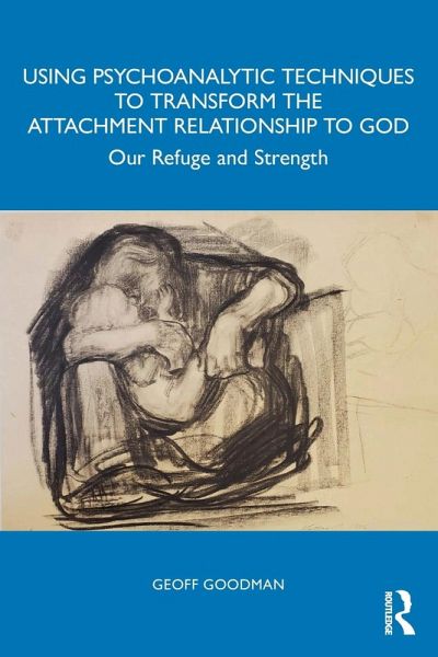 Using Psychoanalytic Techniques to Transform the Attachment Relationship to God Using Psychoanalytic Techniques to Transform the Attachment Relationship to God