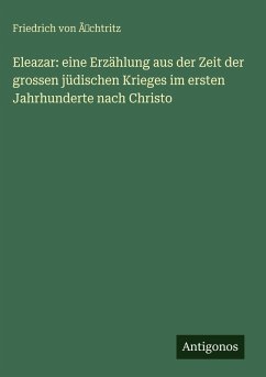 Cover Eleazar: eine Erzählung aus der Zeit der grossen jüdischen Krieges im ersten Jahrhunderte nach Christo