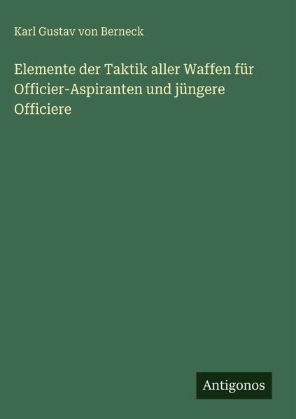 Elemente der Taktik aller Waffen für Officier-Aspiranten und jüngere Officiere Elemente der Taktik aller Waffen für Officier-Aspiranten und jüngere Officiere