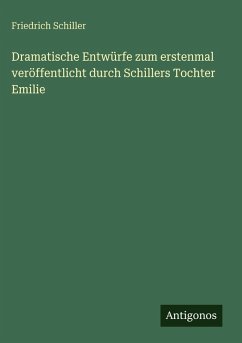 Cover Dramatische Entwürfe zum erstenmal veröffentlicht durch Schillers Tochter Emilie