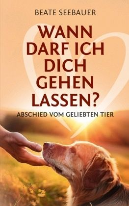 Wann darf ich dich gehen lassen? Wenn unsere Tiere uns verlassen: Ein Ratgeber zum Thema Sterben, Abschied, Trauer, Wied Wann darf ich dich gehen lassen? Wenn unsere Tiere uns verlassen: Ein Ratgeber zum Thema Sterben, Abschied, Trauer, Wied