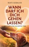Wann darf ich dich gehen lassen? Wenn unsere Tiere uns verlassen: Ein Ratgeber zum Thema Sterben, Abschied, Trauer, Wied Wann darf ich dich gehen lassen? Wenn unsere Tiere uns verlassen: Ein Ratgeber zum Thema Sterben, Abschied, Trauer, Wied