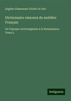 Dictionnaire raisonné du mobilier Français - Viollet-Le-Duc, Eugène-Emmanuel