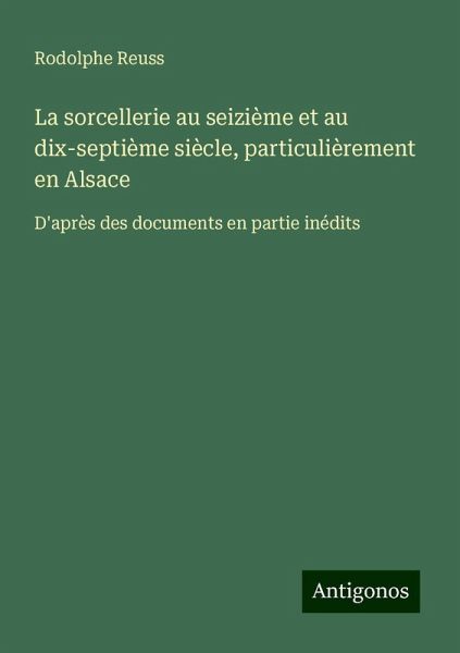 La sorcellerie au seizième et au dix-septième siècle, particulièrement en Alsace