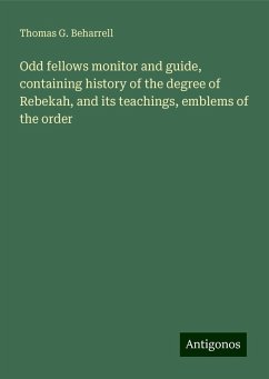 Odd fellows monitor and guide, containing history of the degree of Rebekah, and its teachings, emblems of the order - Beharrell, Thomas G.