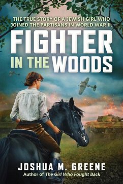 Fighter in the Woods: The True Story of a Jewish Girl Who Joined the Partisans in World War II - Greene, Joshua M