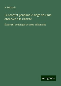 Le scorbut pendant le siége de Paris observée à la Charité - Delpech, A.