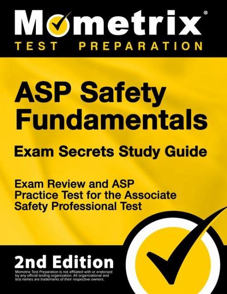 ASP Safety Fundamentals Exam Secrets Study Guide - Exam Review and ASP Practice Test for the Associate Safety Professional Test ASP Safety Fundamentals Exam Secrets Study Guide - Exam Review and ASP Practice Test for the Associate Safety Professional Test