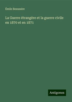 La Guerre étrangère et la guerre civile en 1870 et en 1871 - Beaussire, Émile