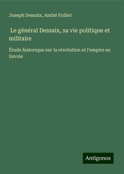 Le général Dessaix, sa vie politique et militaire - Dessaix, Joseph; Folliet, André