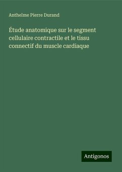 Étude anatomique sur le segment cellulaire contractile et le tissu connectif du muscle cardiaque - Durand, Anthelme Pierre