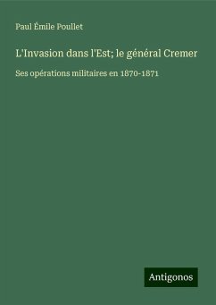 L'Invasion dans l'Est; le général Cremer - Poullet, Paul Émile