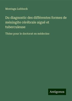 Du diagnostic des différentes formes de méningite cérébrale aiguë et tuberculeuse - Lubbock, Montagu Du diagnostic des différentes formes de méningite cérébrale aiguë et tuberculeuse - Lubbock, Montagu