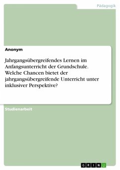 Jahrgangsübergreifendes Lernen im Anfangsunterricht der Grundschule. Welche Chancen bietet der jahrgangsübergreifende Unterricht unter inklusiver Perspektive? (eBook, PDF)