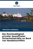 Die Rechtmäßigkeit privater bewaffneter Sicherheitskräfte an Bord von Handelsschiffen Die Rechtmäßigkeit privater bewaffneter Sicherheitskräfte an Bord von Handelsschiffen