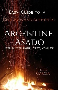 Easy Guide to a Delicious and Authentic Argentine Asado - García, Lucio Mario