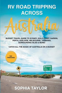 RV Road Tripping across Australia Budget Travel Guide to Sydney, Gold Coast, Darwin, Perth, Adelaide, Melbourne, Tasmania, Surrounding Isles & More! Catch All the Magic of Australia - House, Galicia Publihing; Taylor, Sophie